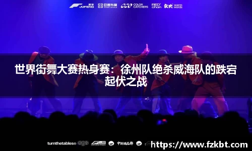世界街舞大赛热身赛:徐州队绝杀威海队的跌宕起伏之战